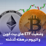 وضعیت ETFهای بیت کوین و اتریوم در هفته‌ گذشته